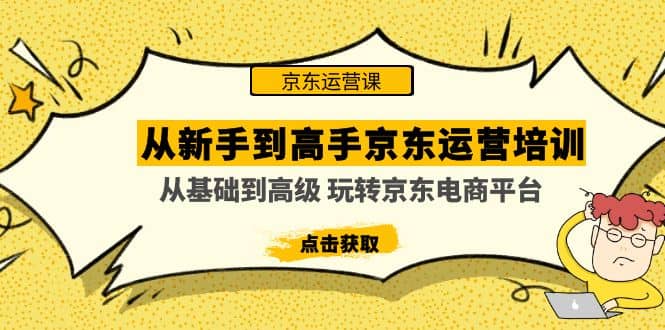 从新手到高手京东运营培训：从基础到高级 玩转京东电商平台(无水印)-天天有课网