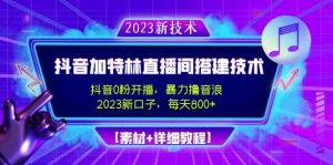 2023抖音加特林直播间搭建技术，0粉开播-暴力撸音浪【素材+教程】-天天有课网