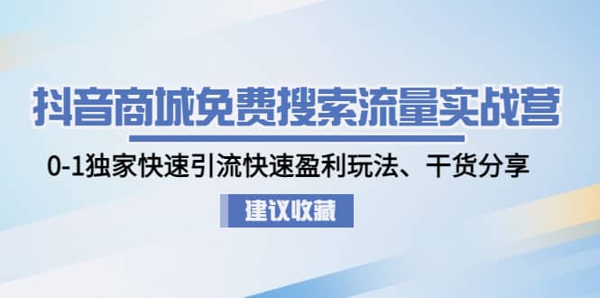 抖音商城免费搜索流量实战营：0-1独家快速引流快速盈利玩法、干货分享-天天有课网