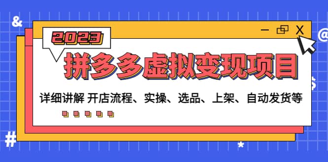 拼多多虚拟变现项目：讲解开店流程-实操-选品-上架-自动发货等(无水印)-天天有课网