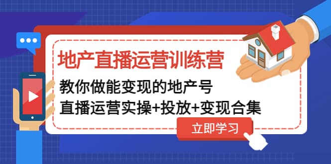 地产直播运营训练营：教你做能变现的地产号（直播运营实操+投放+变现合集）-天天有课网