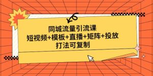 同城流量引流课：短视频+模板+直播+矩阵+投放，打法可复制(无水印)-天天有课网