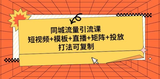 同城流量引流课：短视频+模板+直播+矩阵+投放，打法可复制(无水印)-天天有课网