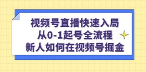 视频号直播快速入局:从0-1起号全流程,新人如何在视频号掘金-天天有课网