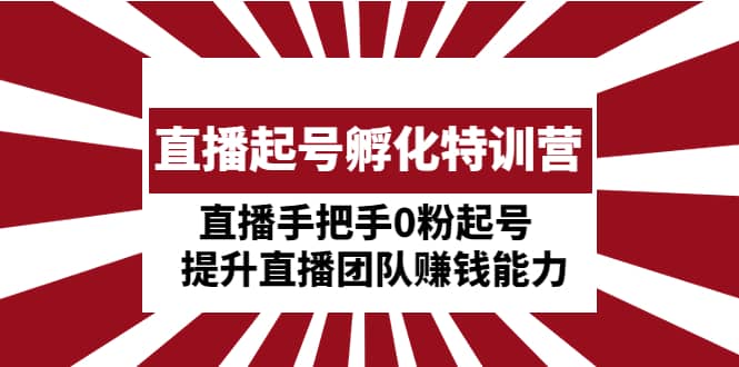 直播起号孵化特训营：直播手把手0粉起号 提升直播团队赚钱能力-天天有课网