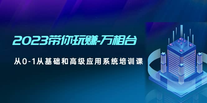 2023带你玩赚-万相台，从0-1从基础和高级应用系统培训课-天天有课网