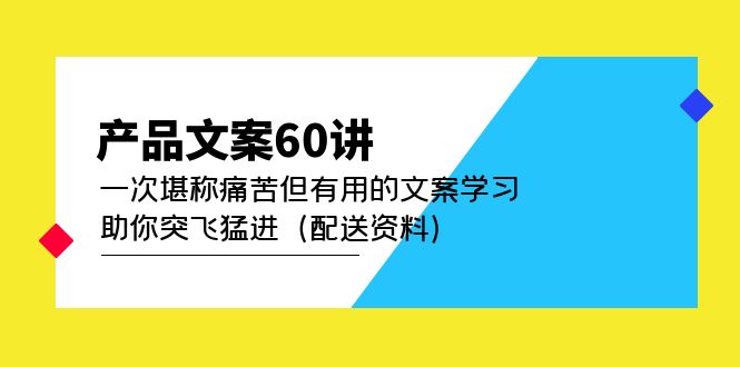 产品文案60讲：一次堪称痛苦但有用的文案学习 助你突飞猛进（配送资料）-天天有课网