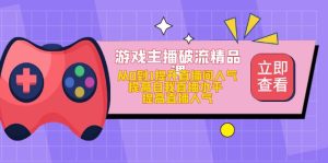 游戏主播破流精品课,从0到1提升直播间人气 提高自我直播水平 提高直播人气-天天有课网