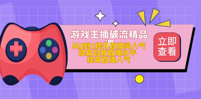 游戏主播破流精品课，从0到1提升直播间人气 提高自我直播水平 提高直播人气-天天有课网