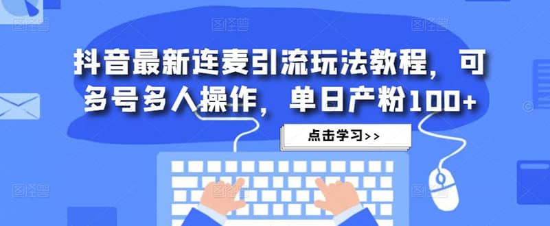抖音最新连麦引流玩法教程，可多号多人操作-天天有课网