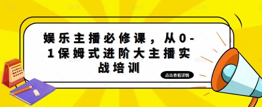 娱乐主播培训班：从0-1保姆式进阶大主播实操培训-天天有课网