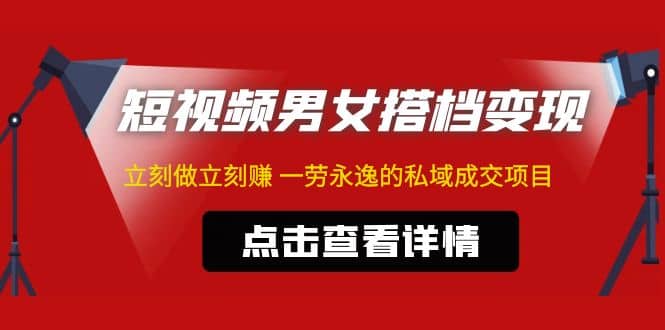东哲·短视频男女搭档变现 立刻做立刻赚 一劳永逸的私域成交项目（不露脸）-天天有课网