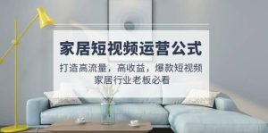 家居短视频运营公式:打造高流量,高收益,爆款短视频 家居行业老板必看-天天有课网