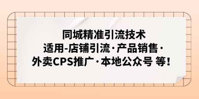 同城精准引流技术：适用-店铺引流·产品销售·外卖CPS推广·本地公众号 等-天天有课网