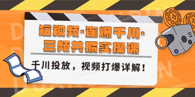 短视频·连爆千川·三频共振实操课，千川投放，视频打爆讲解-天天有课网