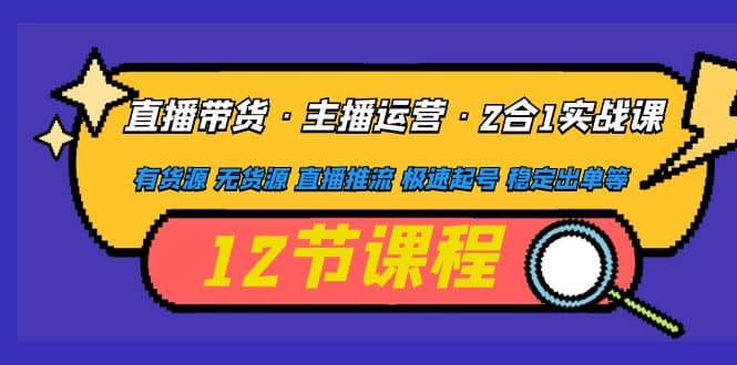 直播带货·主播运营2合1实战课 有货源 无货源 直播推流 极速起号 稳定出单-天天有课网