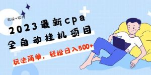 2023最新cpa全自动挂机项目，玩法简单，轻松日入500+【教程+软件】-天天有课网