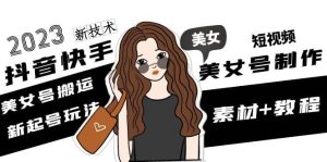 2023抖音快手短视频美女号制作 美女号搬运新起号玩法 新技术(素材+教程)-天天有课网