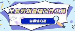 外面收费988的自媒体必备全套工具,一个软件全都有了【永久软件+详细教程】-天天有课网