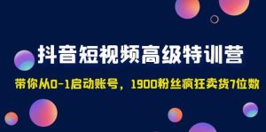 抖音短视频高级特训营:带你从0-1启动账号,1900粉丝疯狂卖货7位数-天天有课网