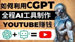 如何全程利用CGPT和AI工具自动化制作YouTube赚钱视频，月赚10000美元以上-天天有课网