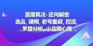 直播算法-逆向解密：选品，建模，老号重启，控流，罗盘分析，小店随心推-天天有课网