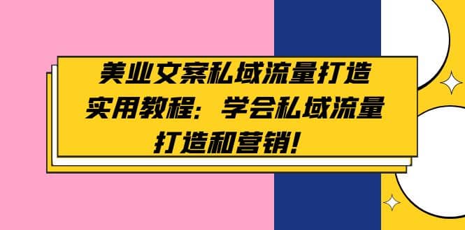 美业文案私域流量打造实用教程：学会私域流量打造和营销-天天有课网