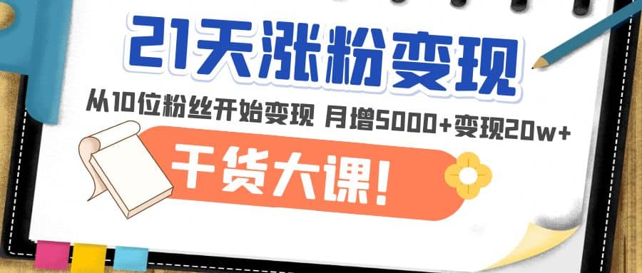 21天精准涨粉变现干货大课：从10位粉丝开始变现 月增5000+-天天有课网