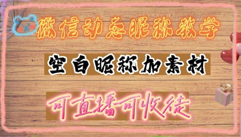 微信动态昵称设置方法，可抖音直播引流，日赚上百【详细视频教程+素材】-天天有课网