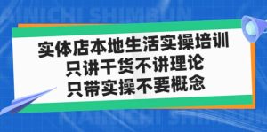 实体店本地生活实操培训,只讲干货不讲理论,只带实操不要概念(12节课)-天天有课网