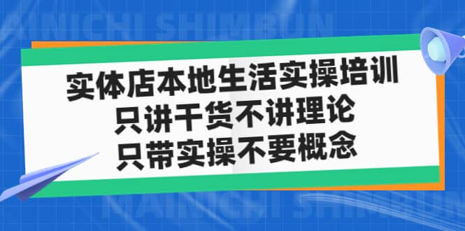 实体店本地生活实操培训，只讲干货不讲理论，只带实操不要概念（12节课）-天天有课网