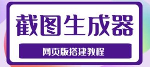 2023最新在线截图生成器源码+搭建视频教程,支持电脑和手机端在线制作生成-天天有课网