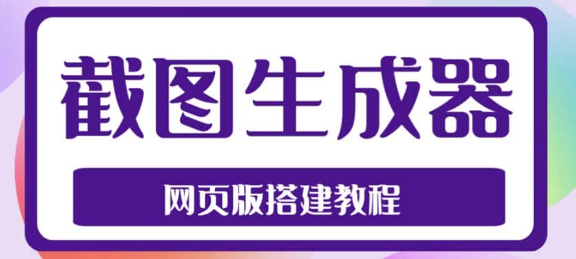 2023最新在线截图生成器源码+搭建视频教程，支持电脑和手机端在线制作生成-天天有课网