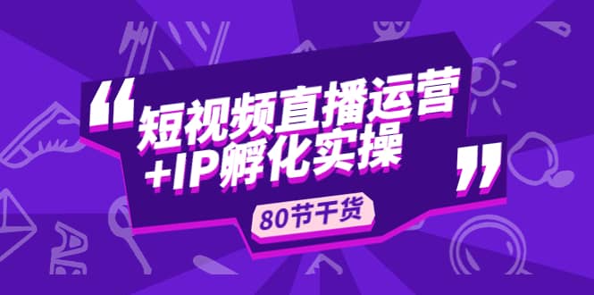 短视频直播运营+IP孵化实战：80节干货实操分享-天天有课网