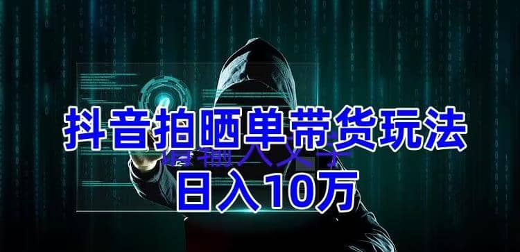 抖音拍晒单带货玩法分享 项目整体流程简单 有团队实测【教程+素材】-天天有课网