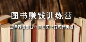 图书赚钱训练营：选择靠谱副业，抓住图书变现新机遇-天天有课网