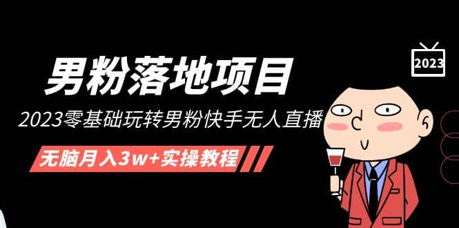 【男粉落地项目】2023零基础玩转男粉快手无人直播，无脑月入3w+实操教程！-天天有课网