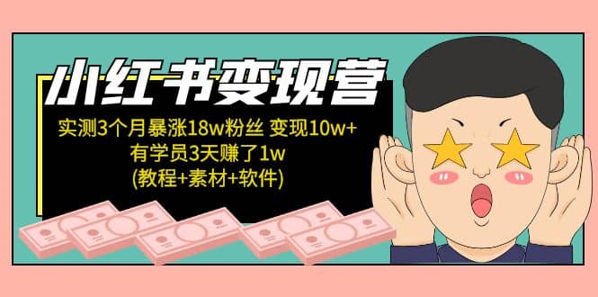小红书变现营：实测3个月涨18w粉丝 变现10w+有学员3天1w(教程+素材+软件)-天天有课网
