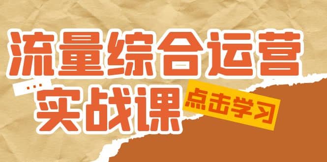 流量综合·运营实战课：短视频、本地生活、个人IP知识付费、直播带货运营-天天有课网