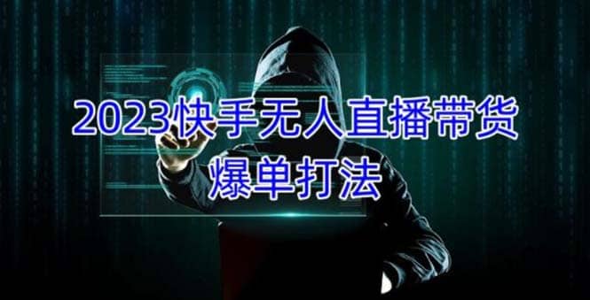 2023快手无人直播带货爆单，正规合法长期稳定 单账号月收益5000+可批量操作-天天有课网