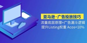 亚马逊·广告投放技巧流量底层+广告漏斗逻辑+提升Listing权重 Acos<10%-天天有课网