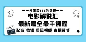 外面卖699的电影解说汇最新最全最干课程：电影配音 剪辑 搬运视频 直播带货-天天有课网