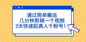 通过简单搬运，几分钟剪辑一个视频，3天快速起真人千粉号-天天有课网