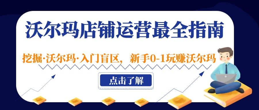 沃尔玛店铺·运营最全指南，挖掘·沃尔玛·入门盲区，新手0-1玩赚沃尔玛-天天有课网