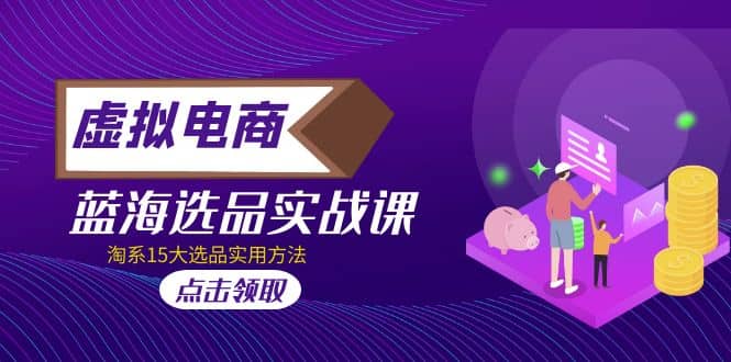虚拟电商 · 蓝海选品实战课，淘系15大选品实用方法-天天有课网