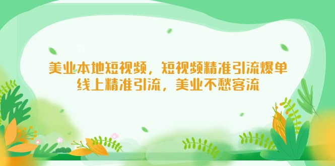 美业本地短视频，短视频精准引流爆单，线上精准引流，美业不愁客流-天天有课网