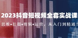 2023抖音短视频全套实战课：思维+拍摄+剪辑+运营，从入门到精通-天天有课网