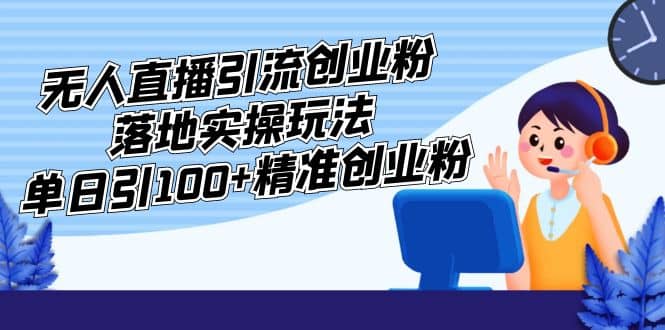 外面收费3980的无人直播引流创业粉落地实操玩法，单日引100+精准创业粉-天天有课网