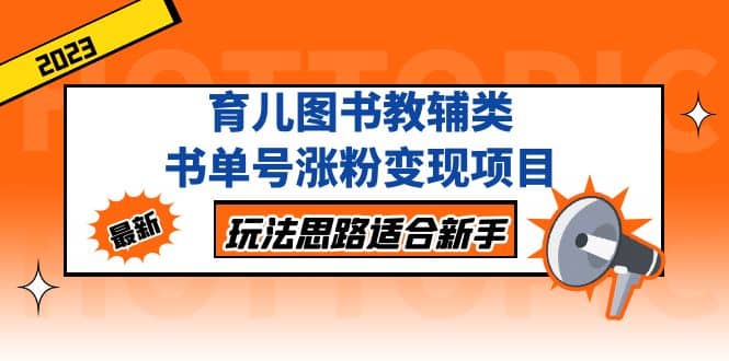 育儿图书教辅类书单号涨粉变现项目，玩法思路适合新手，无私分享给你-天天有课网