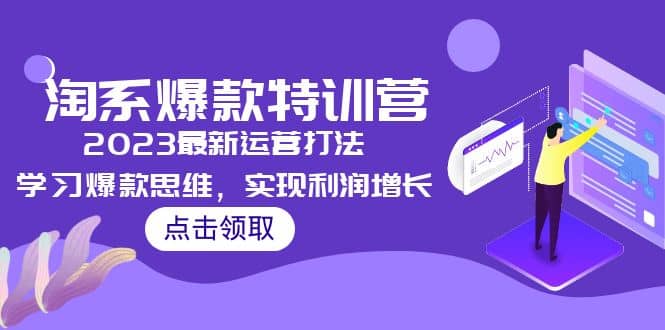 2023淘系爆款特训营，2023最新运营打法，学习爆款思维，实现利润增长-天天有课网